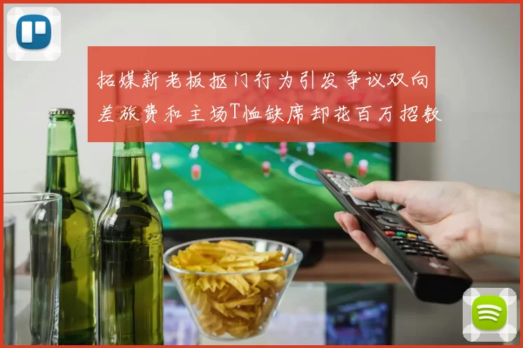 拓媒新老板抠门行为引发争议双向差旅费和主场T恤缺席却花百万招教练