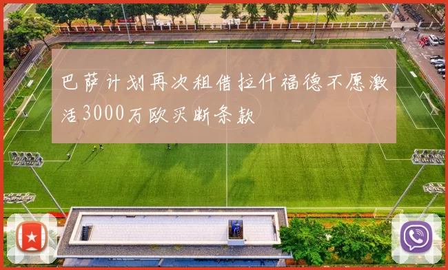 巴萨计划再次租借拉什福德不愿激活3000万欧买断条款