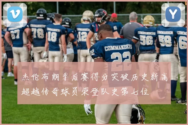 杰伦布朗季后赛得分突破历史新高超越传奇球员荣登队史第七位