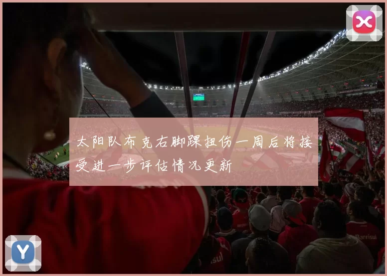 太阳队布克右脚踝扭伤一周后将接受进一步评估情况更新