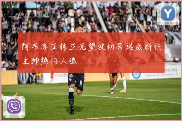 阿韦洛亚转正无望波切蒂诺成新任主帅热门人选