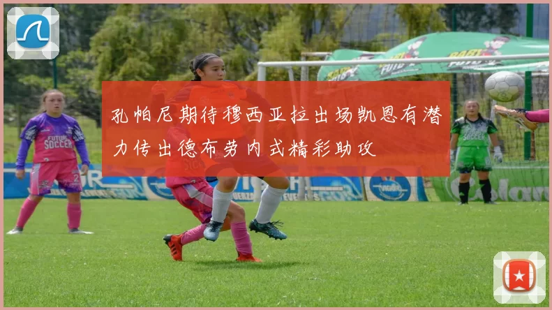 孔帕尼期待穆西亚拉出场凯恩有潜力传出德布劳内式精彩助攻
